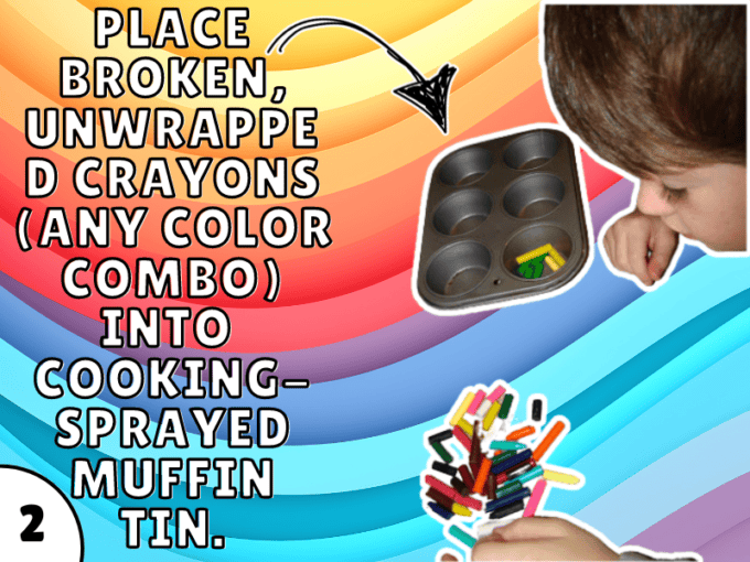 Place broken, unwrapped crayons (in any combo you like) in the muffin tin.